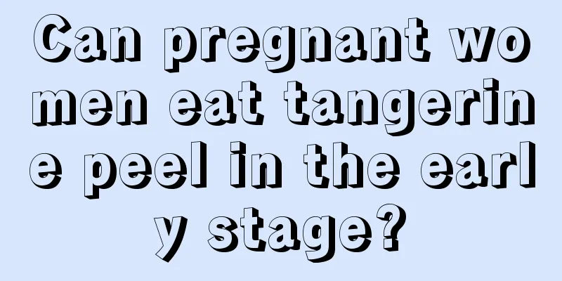 Can pregnant women eat tangerine peel in the early stage?