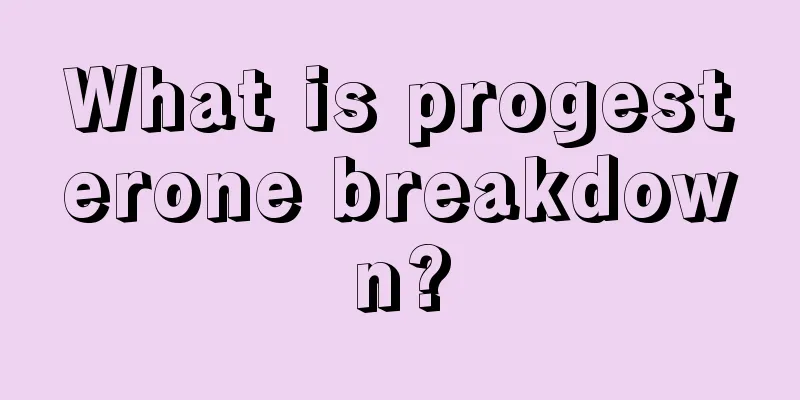 What is progesterone breakdown?