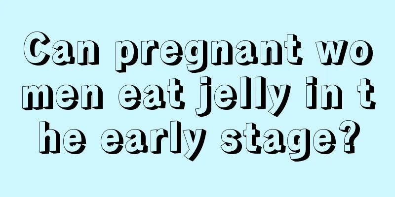 Can pregnant women eat jelly in the early stage?