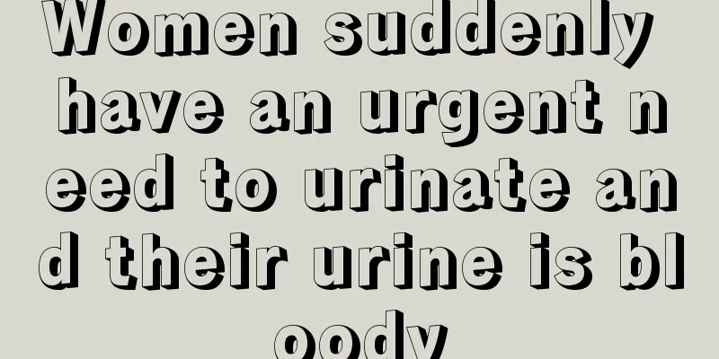 Women suddenly have an urgent need to urinate and their urine is bloody