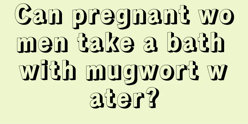 Can pregnant women take a bath with mugwort water?