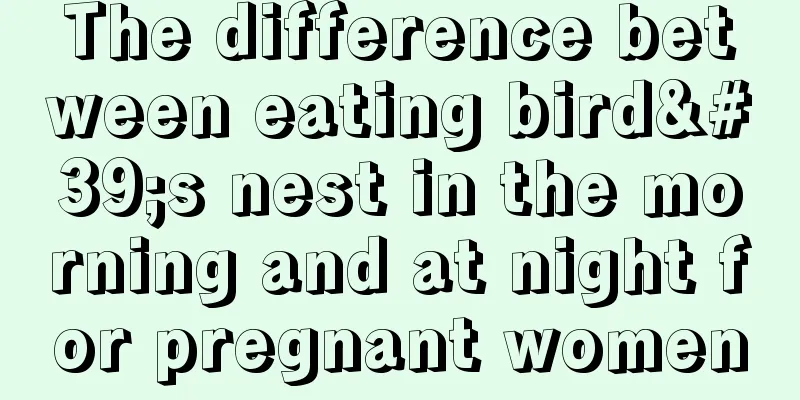 The difference between eating bird's nest in the morning and at night for pregnant women