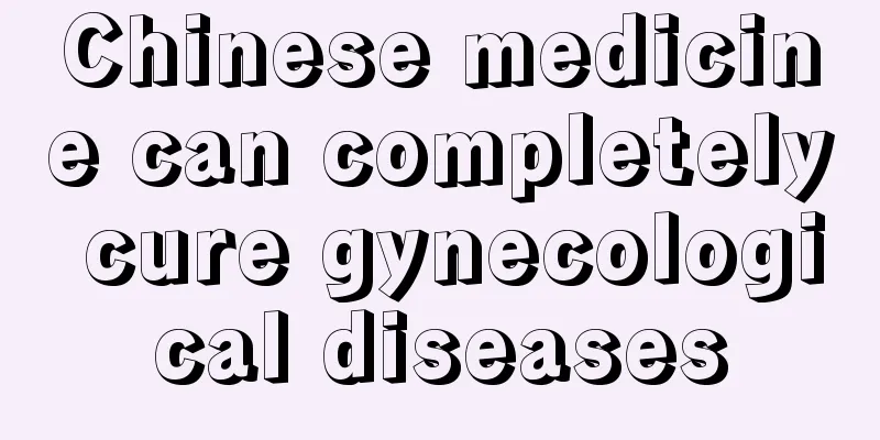 Chinese medicine can completely cure gynecological diseases