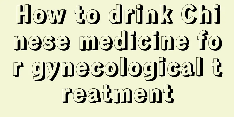 How to drink Chinese medicine for gynecological treatment