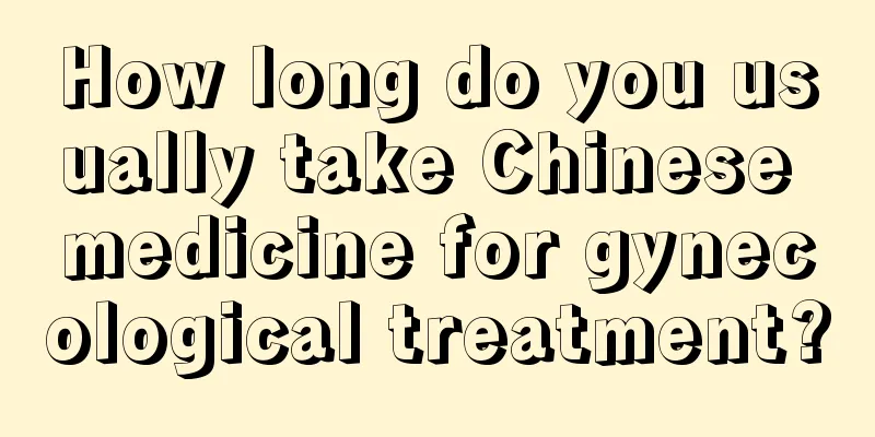 How long do you usually take Chinese medicine for gynecological treatment?