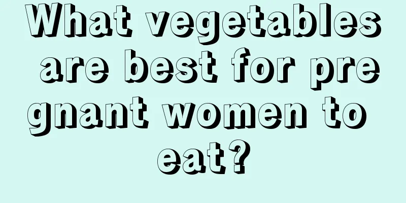 What vegetables are best for pregnant women to eat?