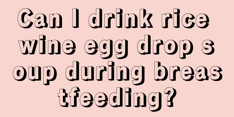 Can I drink rice wine egg drop soup during breastfeeding?