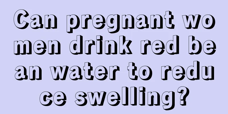 Can pregnant women drink red bean water to reduce swelling?