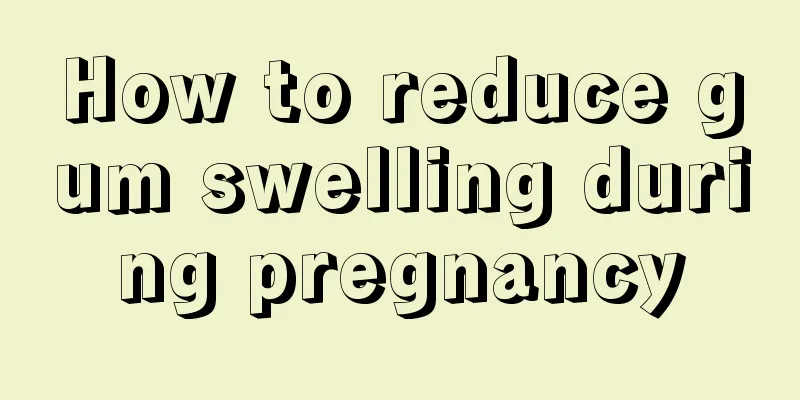 How to reduce gum swelling during pregnancy