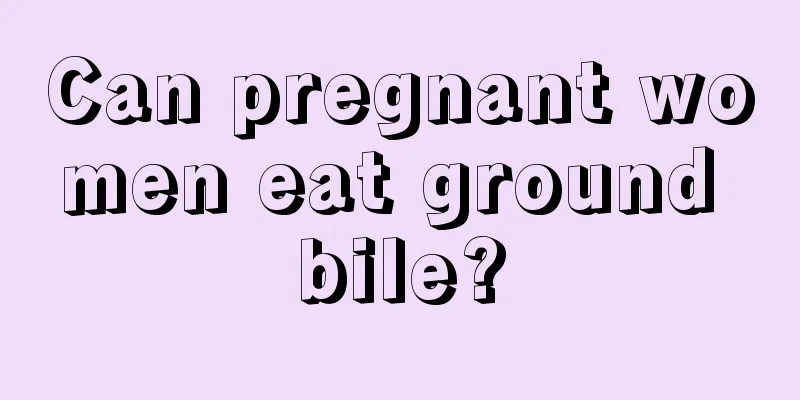 Can pregnant women eat ground bile?