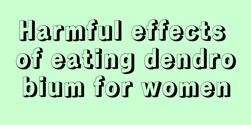 Harmful effects of eating dendrobium for women