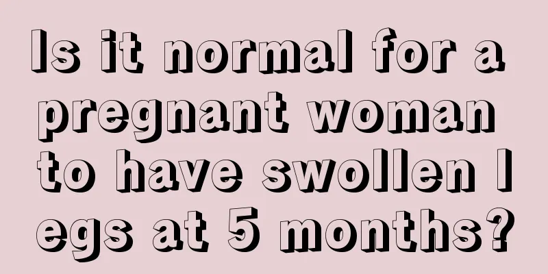 Is it normal for a pregnant woman to have swollen legs at 5 months?