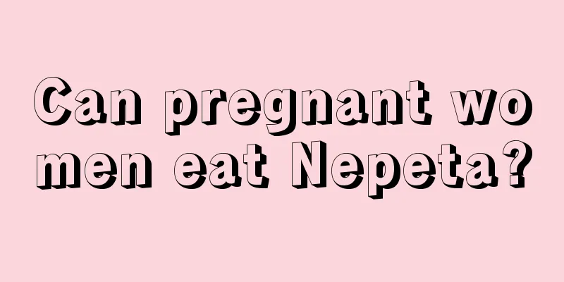 Can pregnant women eat Nepeta?