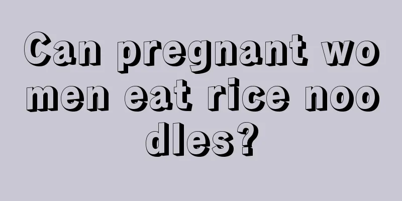 Can pregnant women eat rice noodles?