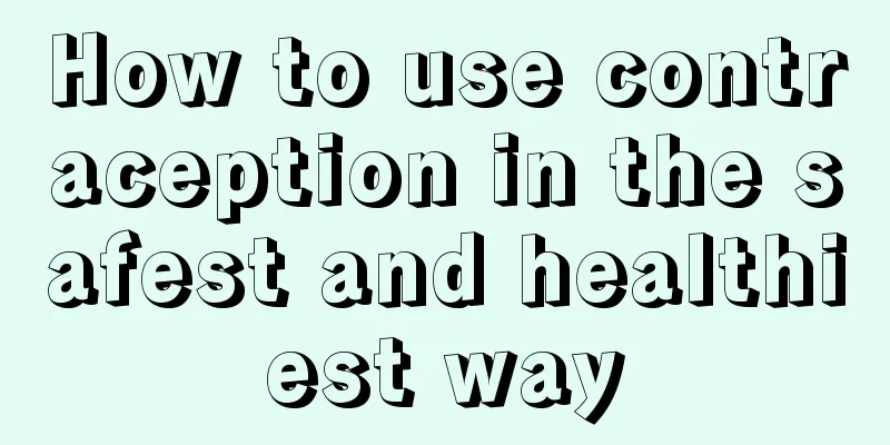 How to use contraception in the safest and healthiest way