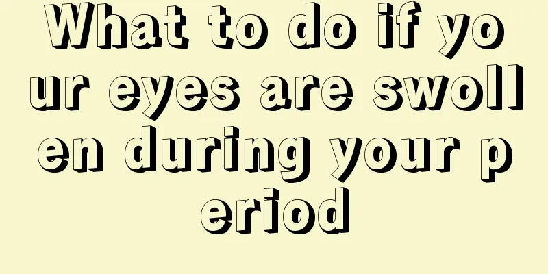 What to do if your eyes are swollen during your period