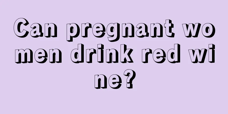 Can pregnant women drink red wine?