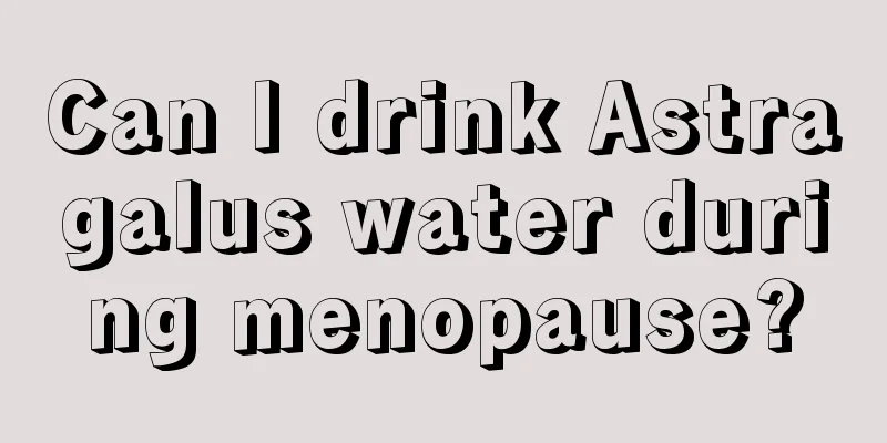 Can I drink Astragalus water during menopause?