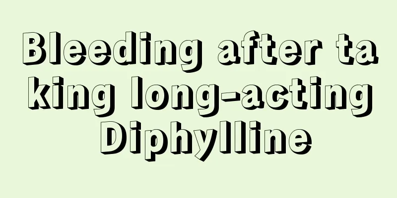 Bleeding after taking long-acting Diphylline