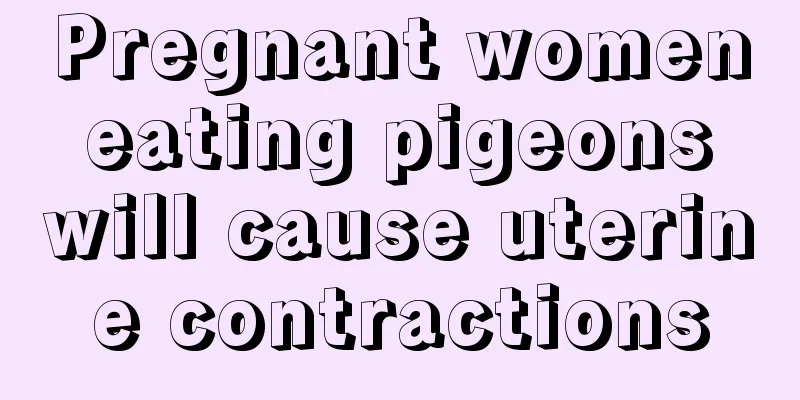 Pregnant women eating pigeons will cause uterine contractions