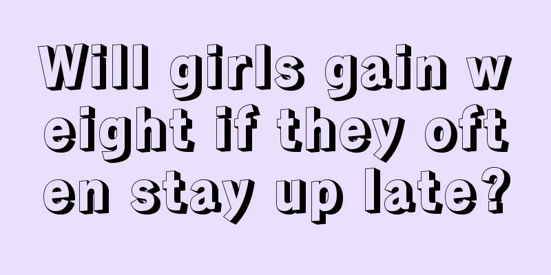 Will girls gain weight if they often stay up late?