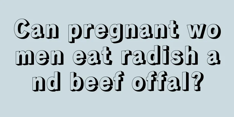 Can pregnant women eat radish and beef offal?