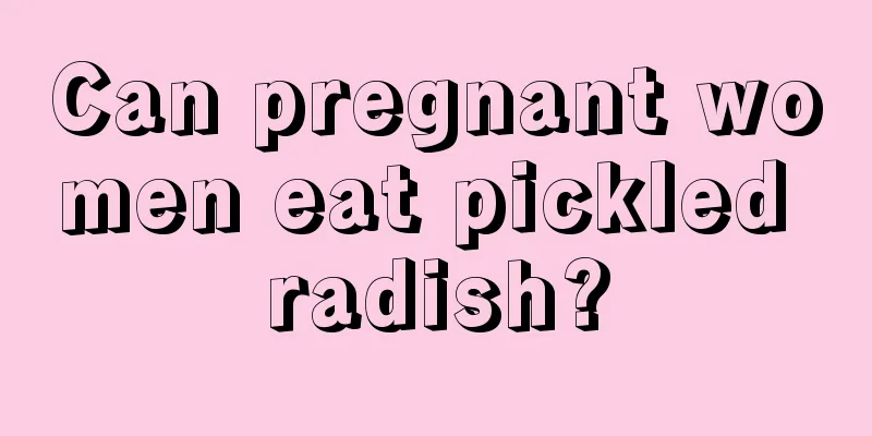 Can pregnant women eat pickled radish?