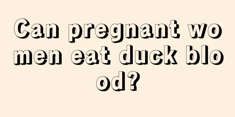 Can pregnant women eat duck blood?