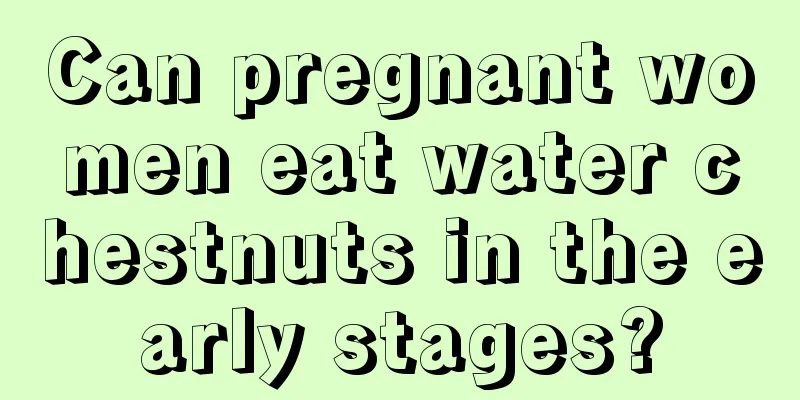 Can pregnant women eat water chestnuts in the early stages?