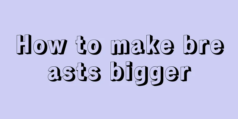 How to make breasts bigger