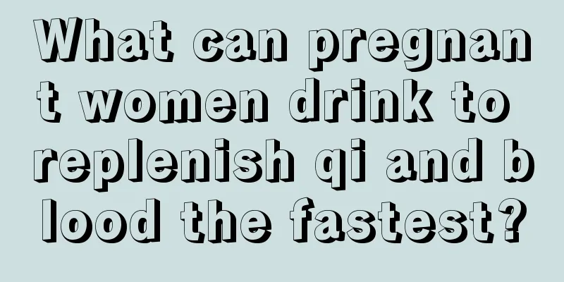 What can pregnant women drink to replenish qi and blood the fastest?