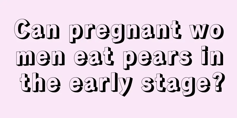 Can pregnant women eat pears in the early stage?