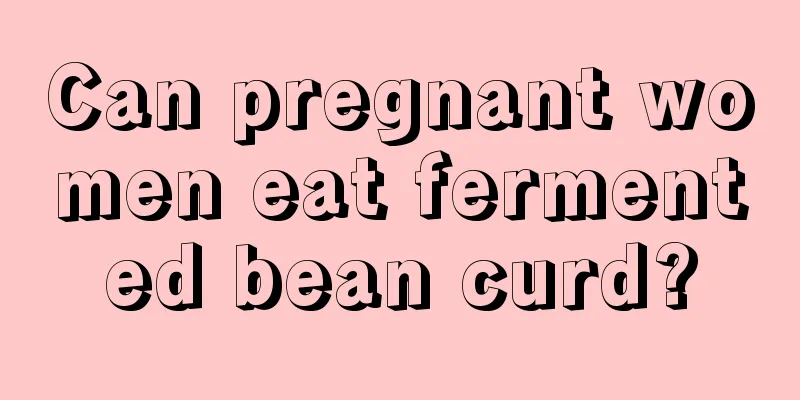 Can pregnant women eat fermented bean curd?