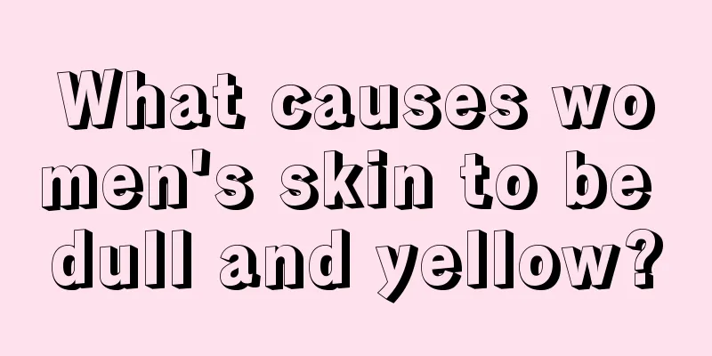 What causes women's skin to be dull and yellow?