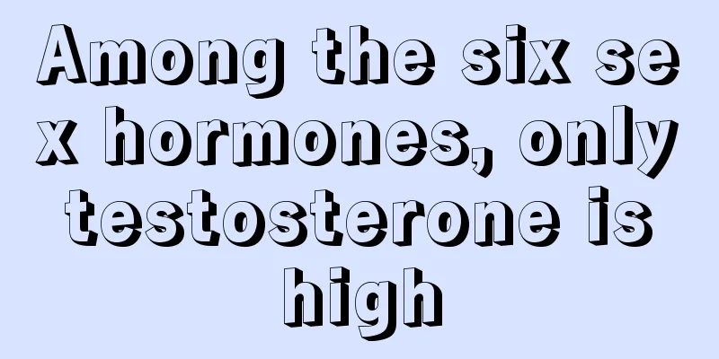 Among the six sex hormones, only testosterone is high