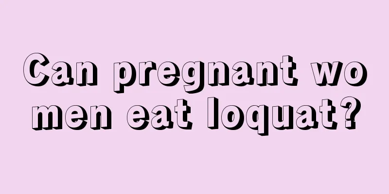 Can pregnant women eat loquat?