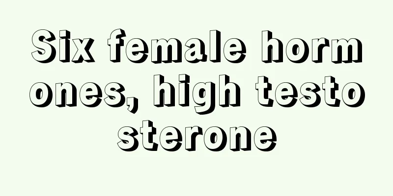 Six female hormones, high testosterone