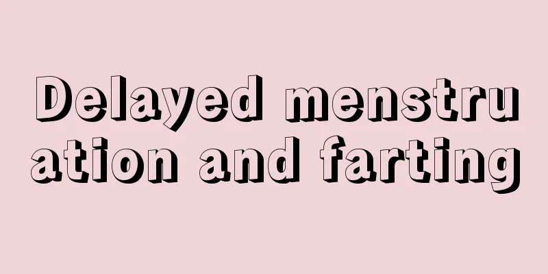 Delayed menstruation and farting