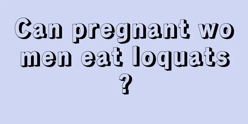 Can pregnant women eat loquats?