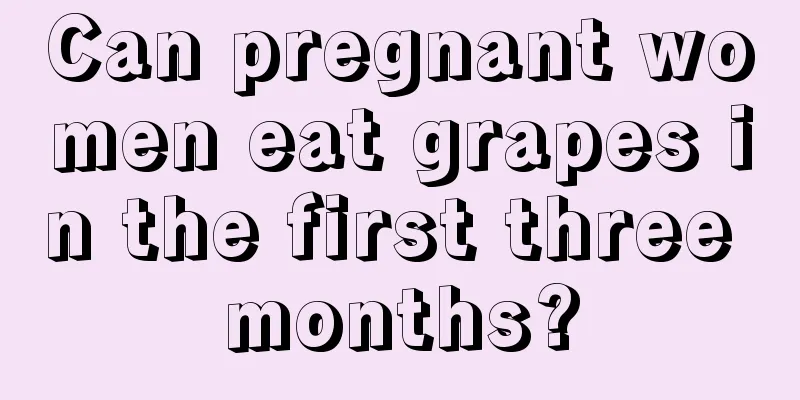 Can pregnant women eat grapes in the first three months?