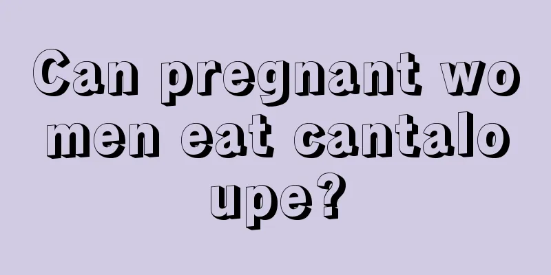 Can pregnant women eat cantaloupe?