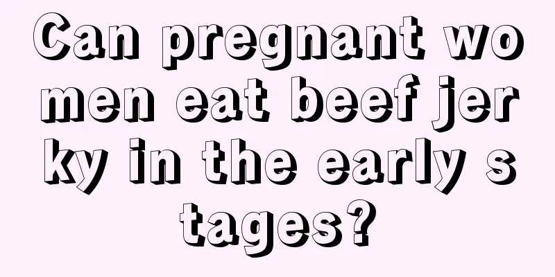 Can pregnant women eat beef jerky in the early stages?