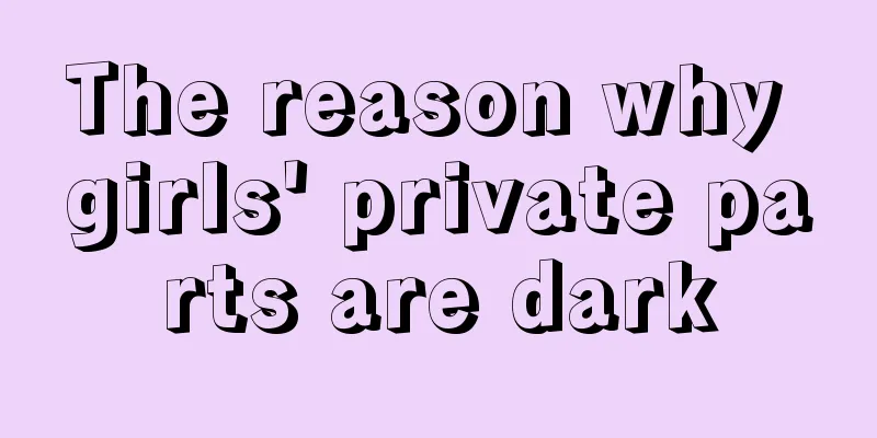 The reason why girls' private parts are dark