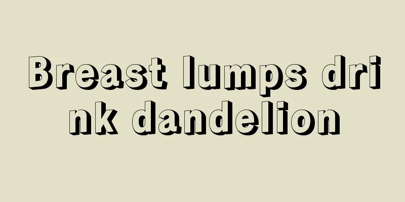 Breast lumps drink dandelion