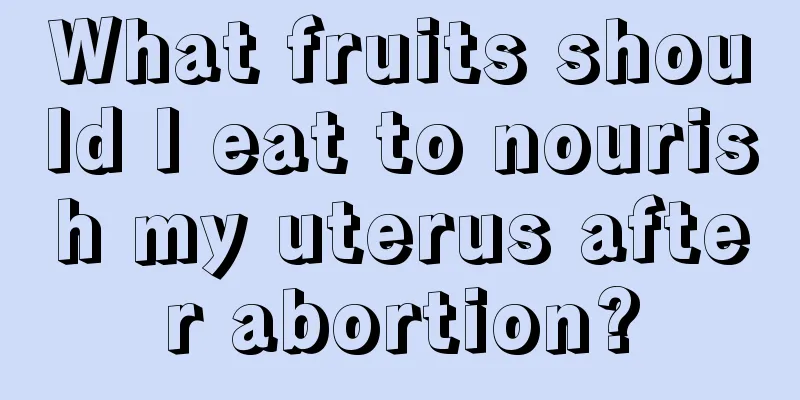 What fruits should I eat to nourish my uterus after abortion?