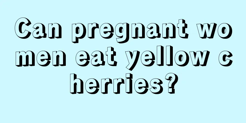 Can pregnant women eat yellow cherries?