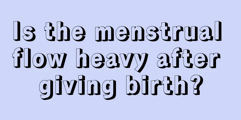 Is the menstrual flow heavy after giving birth?