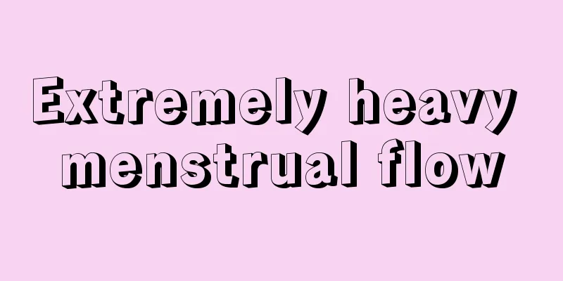 Extremely heavy menstrual flow