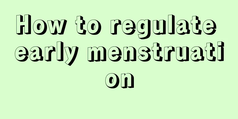 How to regulate early menstruation