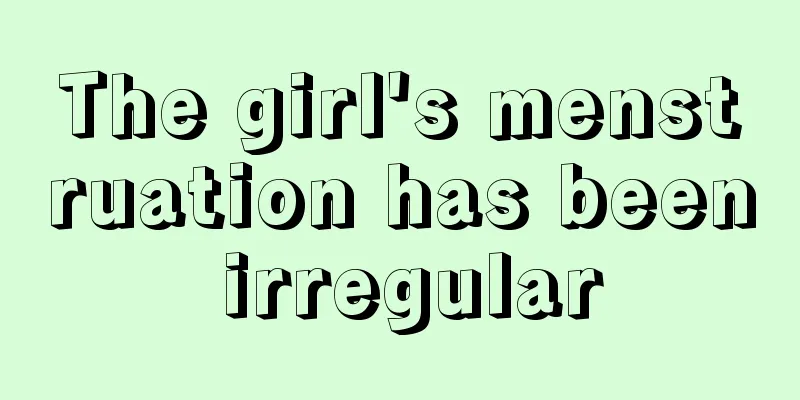 The girl's menstruation has been irregular